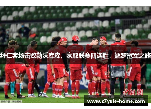 拜仁客场击败勒沃库森，豪取联赛四连胜，逐梦冠军之路