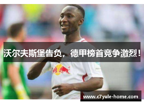 沃尔夫斯堡告负，德甲榜首竞争激烈！
