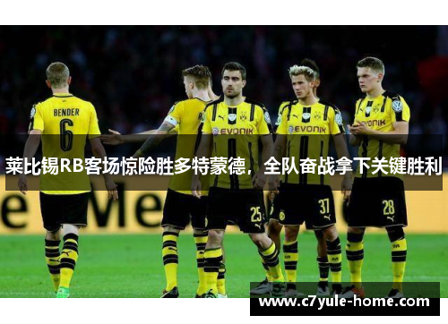 莱比锡RB客场惊险胜多特蒙德，全队奋战拿下关键胜利