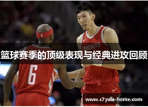 篮球赛季的顶级表现与经典进攻回顾