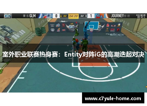 室外职业联赛热身赛：Entity对阵iG的高潮迭起对决