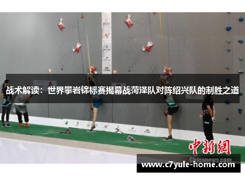战术解读：世界攀岩锦标赛揭幕战菏泽队对阵绍兴队的制胜之道