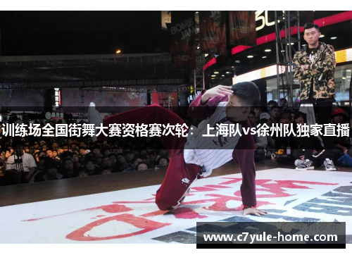 训练场全国街舞大赛资格赛次轮：上海队vs徐州队独家直播