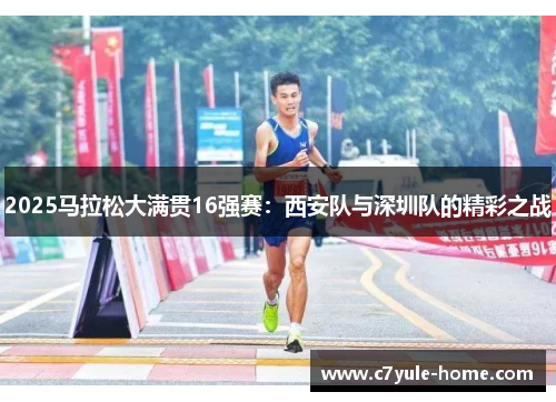 2025马拉松大满贯16强赛：西安队与深圳队的精彩之战
