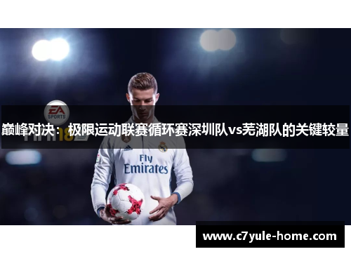 巅峰对决：极限运动联赛循环赛深圳队vs芜湖队的关键较量